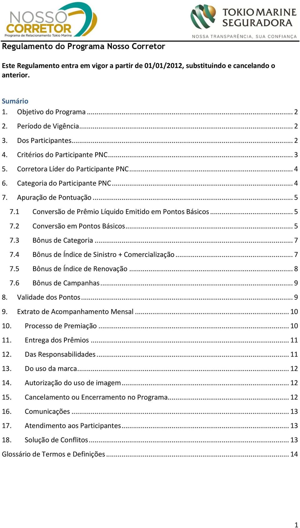 1 Conversão de Prêmio Líquido Emitido em Pontos Básicos... 5 7.2 Conversão em Pontos Básicos... 5 7.3 Bônus de Categoria... 7 7.4 Bônus de Índice de Sinistro + Comercialização... 7 7.5 Bônus de Índice de Renovação.