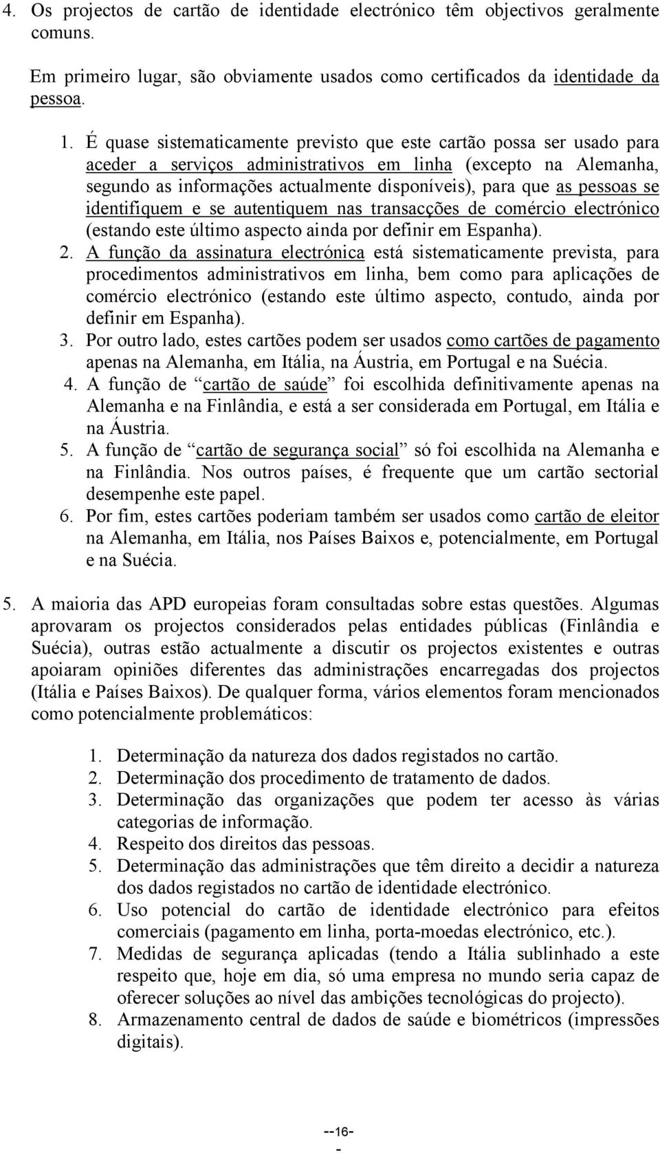 pessoas se identifiquem e se autentiquem nas transacções de comércio electrónico (estando este último aspecto ainda por definir em Espanha). 2.