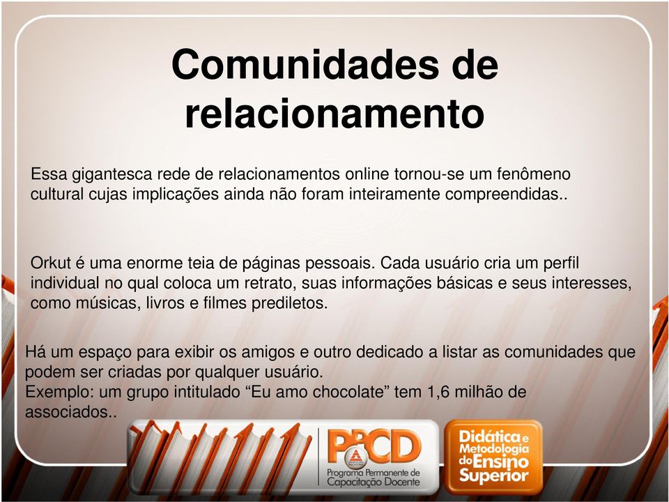 Cada usuário cria um perfil individual no qual coloca um retrato, suas informações básicas e seus interesses, como músicas, livros e filmes