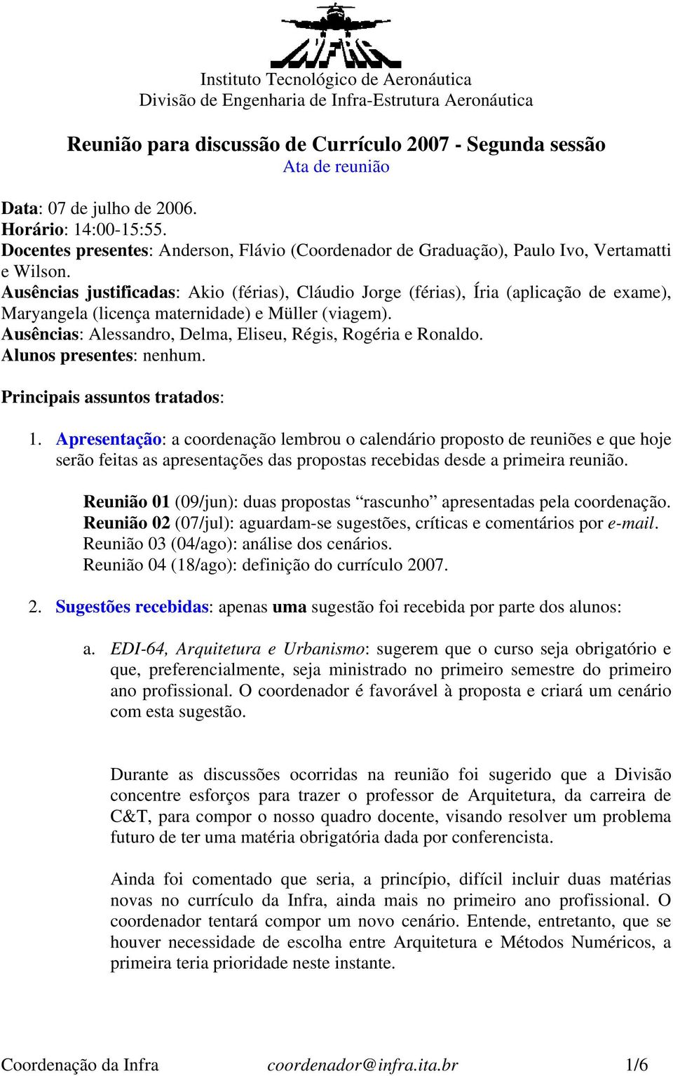 Ausências justificadas: Akio (férias), Cláudio Jorge (férias), Íria (aplicação de exame), Maryangela (licença maternidade) e Müller (viagem).