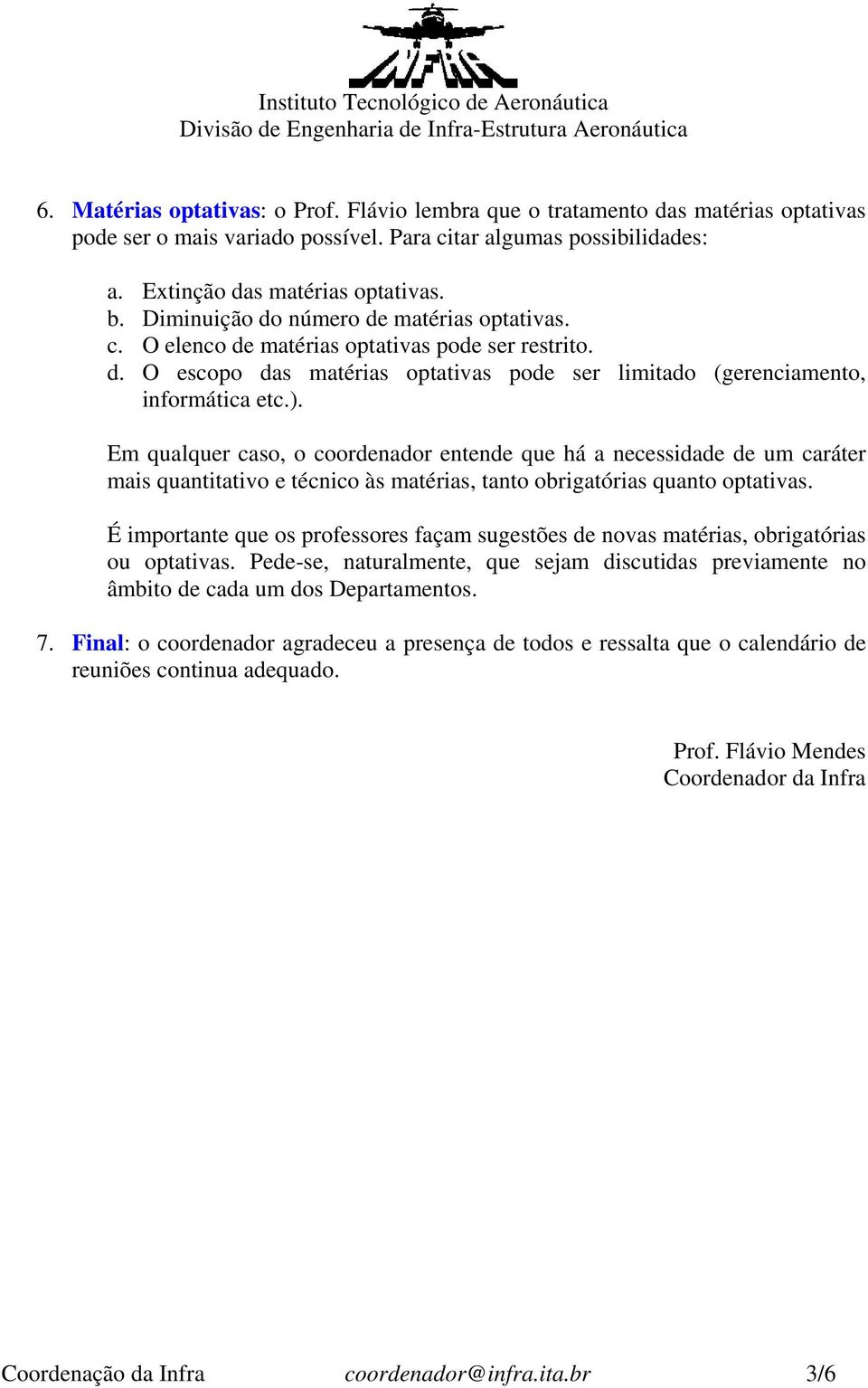 Em qualquer caso, o coordenador entende que há a necessidade de um caráter mais quantitativo e técnico às matérias, tanto obrigatórias quanto optativas.