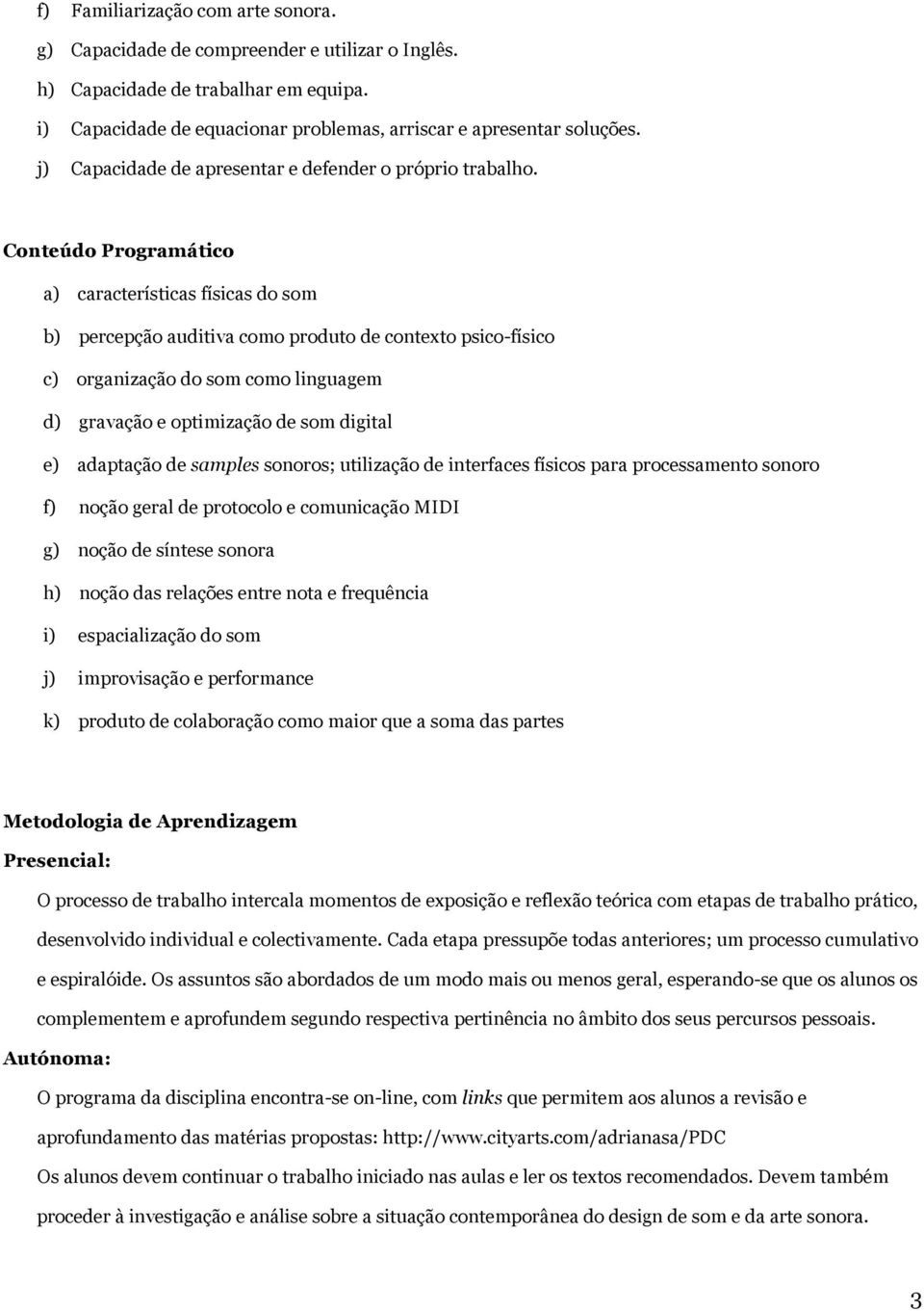 Conteúdo Programático a) características físicas do som b) percepção auditiva como produto de contexto psico-físico c) organização do som como linguagem d) gravação e optimização de som digital e)