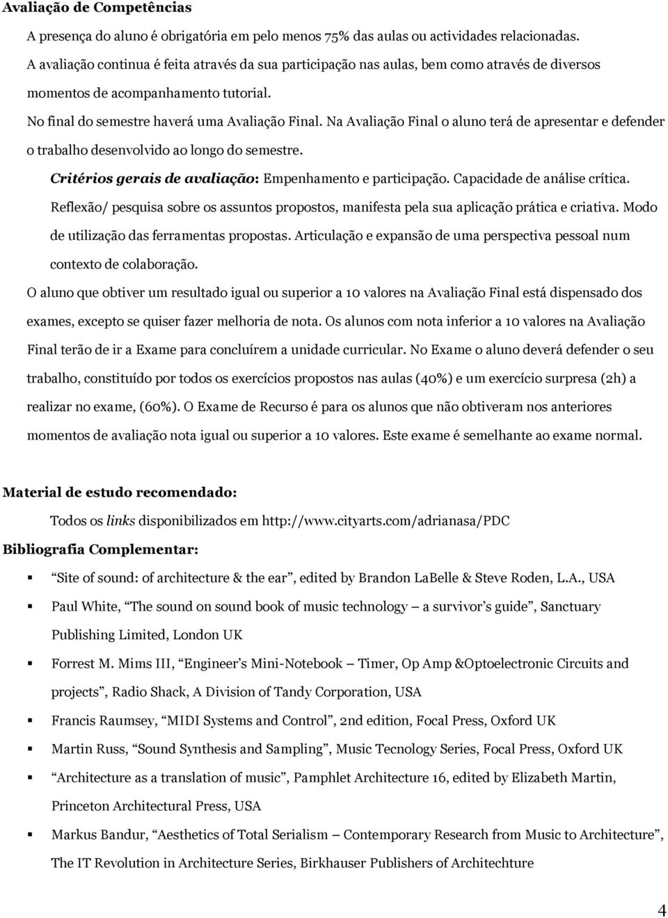 Na Avaliação Final o aluno terá de apresentar e defender o trabalho desenvolvido ao longo do semestre. Critérios gerais de avaliação: Empenhamento e participação. Capacidade de análise crítica.