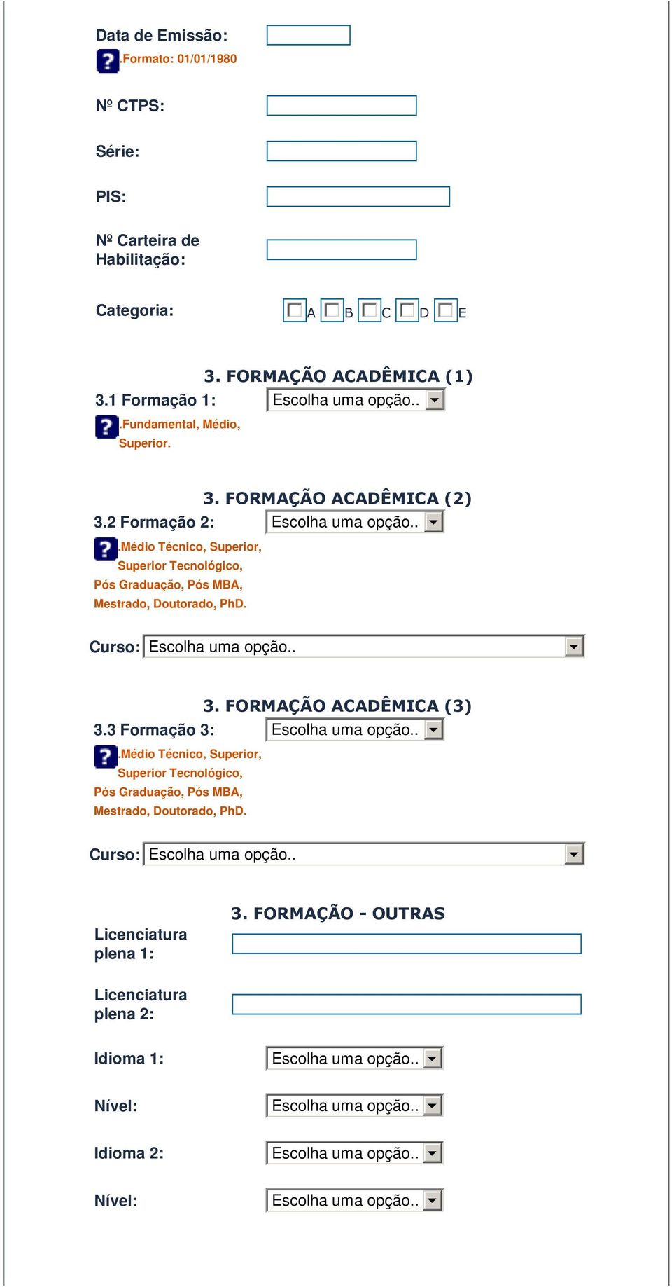 Curso: Escolha uma opção.. 3. FORMAÇÃO ACADÊMICA (3) 3.3 Formação 3: Escolha uma opção...médio Técnico, Superior, Superior Tecnológico, Pós Graduação, Pós MBA, Mestrado, Doutorado, PhD.