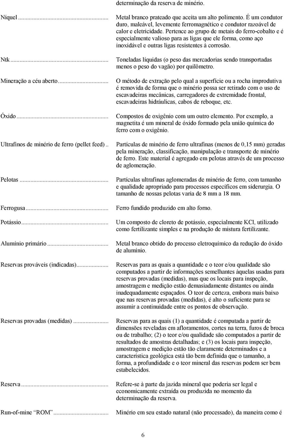 É um condutor duro, maleável, levemente ferromagnético e condutor razoável de calor e eletricidade.