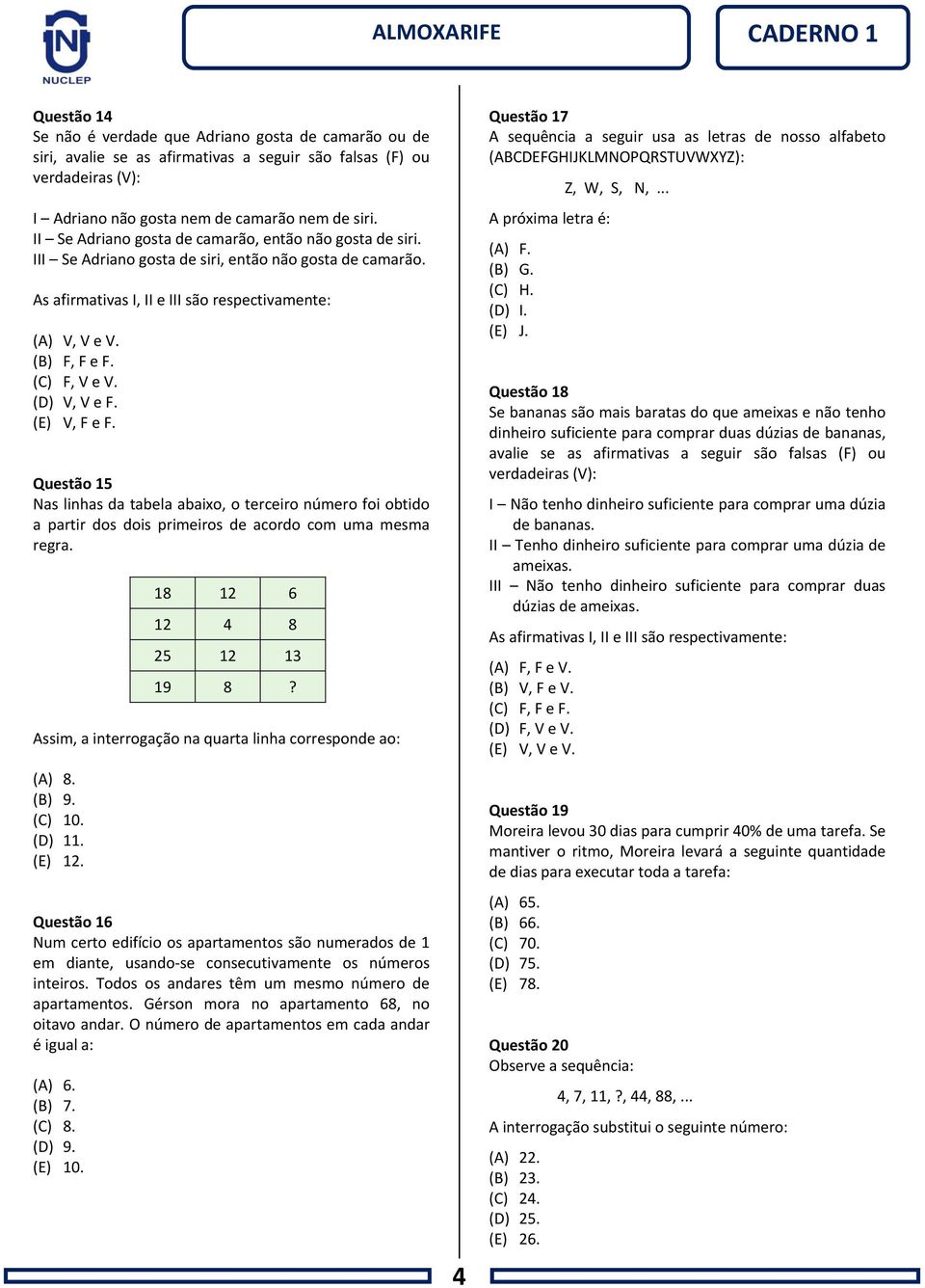 (C) F, V e V. (D) V, V e F. (E) V, F e F. Questão 15 Nas linhas da tabela abaixo, o terceiro número foi obtido a partir dos dois primeiros de acordo com uma mesma regra.