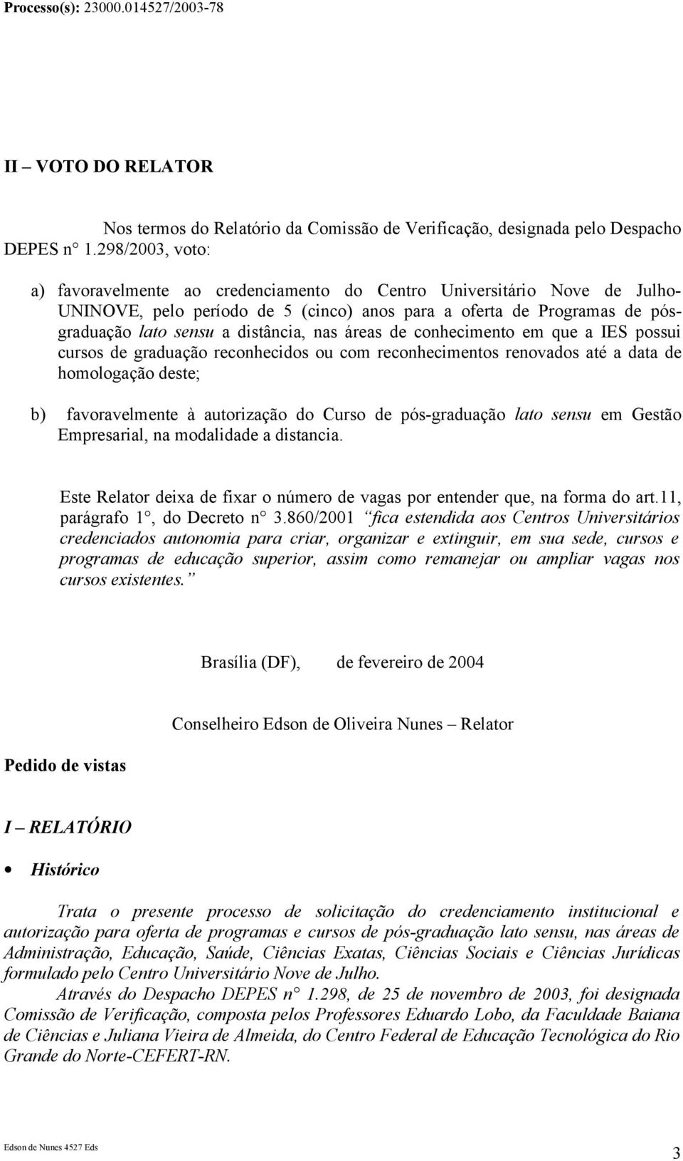 nas áreas de conhecimento em que a IES possui cursos de graduação reconhecidos ou com reconhecimentos renovados até a data de homologação deste; b) favoravelmente à autorização do Curso de