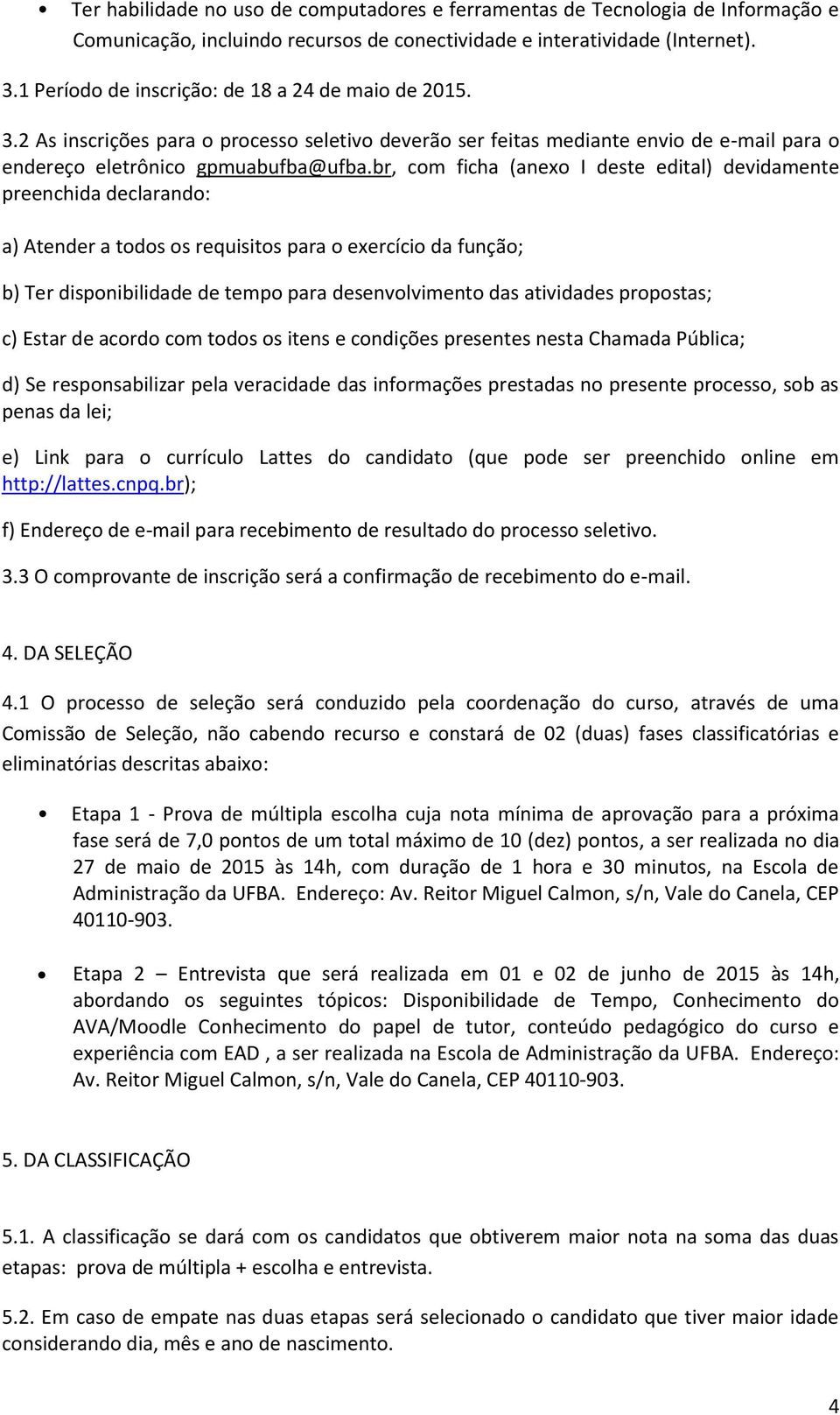 br, com ficha (anexo I deste edital) devidamente preenchida declarando: a) Atender a todos os requisitos para o exercício da função; b) Ter disponibilidade de tempo para desenvolvimento das