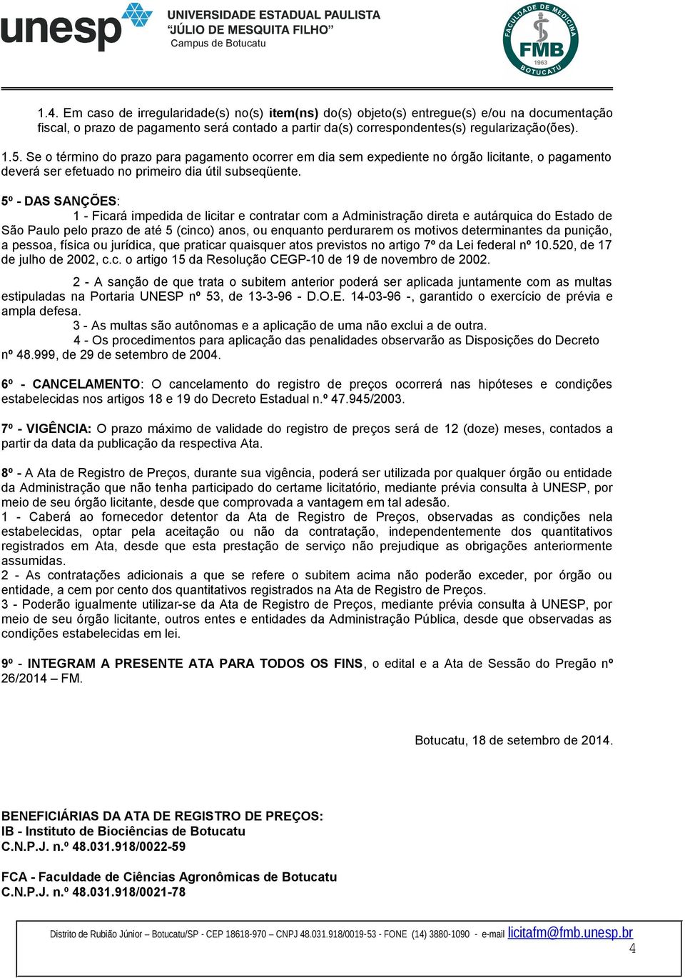 5º - DAS SANÇÕES: 1 - Ficará impedida de licitar e contratar com a Administração direta e autárquica do Estado de São Paulo pelo prazo de até 5 (cinco) anos, ou enquanto perdurarem os motivos