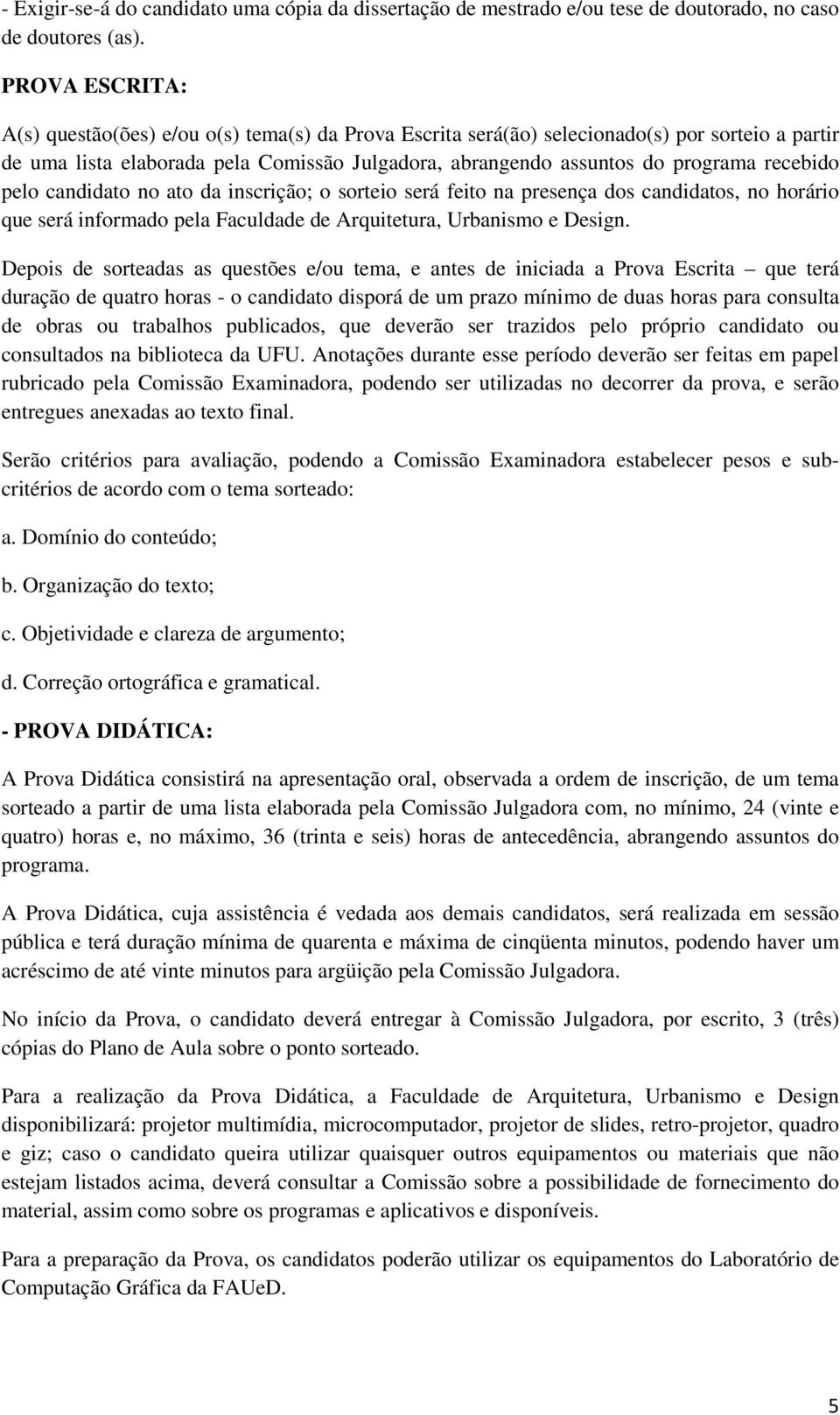 recebido pelo candidato no ato da inscrição; o sorteio será feito na presença dos candidatos, no horário que será informado pela Faculdade de Arquitetura, Urbanismo e Design.