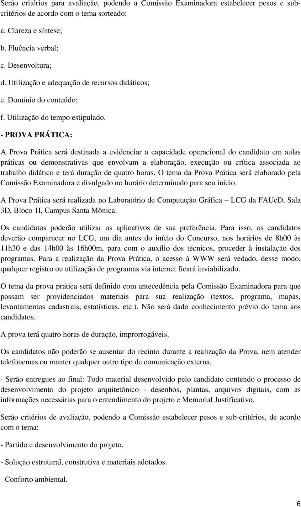 - PROVA PRÁTICA: A Prova Prática será destinada a evidenciar a capacidade operacional do candidato em aulas práticas ou demonstrativas que envolvam a elaboração, execução ou crítica associada ao