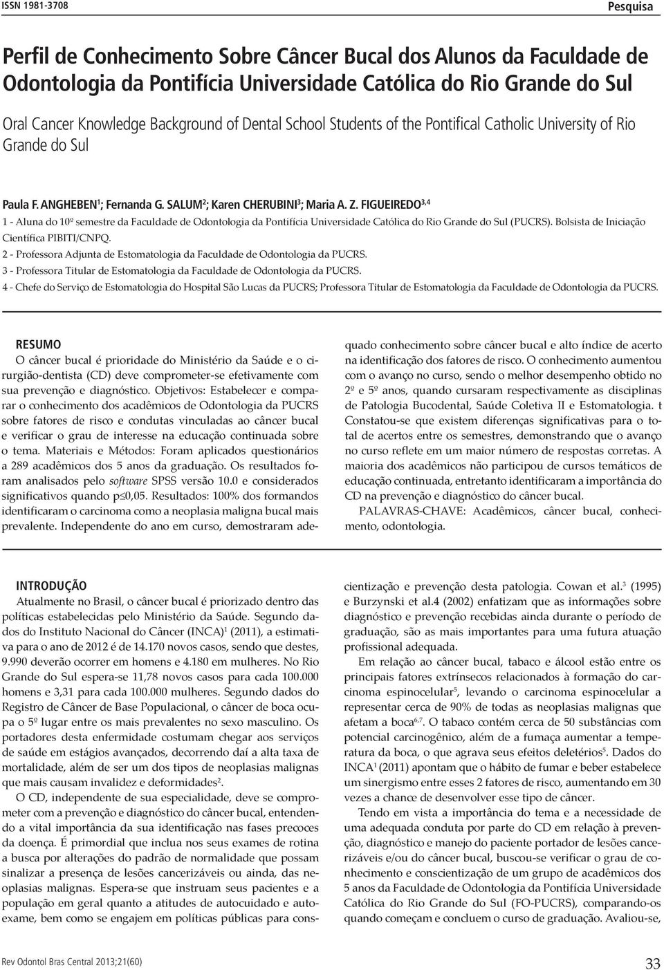 FIGUEIREDO 3,4 1 - Aluna do 10º semestre da Faculdade de Odontologia da Pontifícia Universidade Católica do Rio Grande do Sul (PUCRS). Bolsista de Iniciação Científica PIBITI/CNPQ.