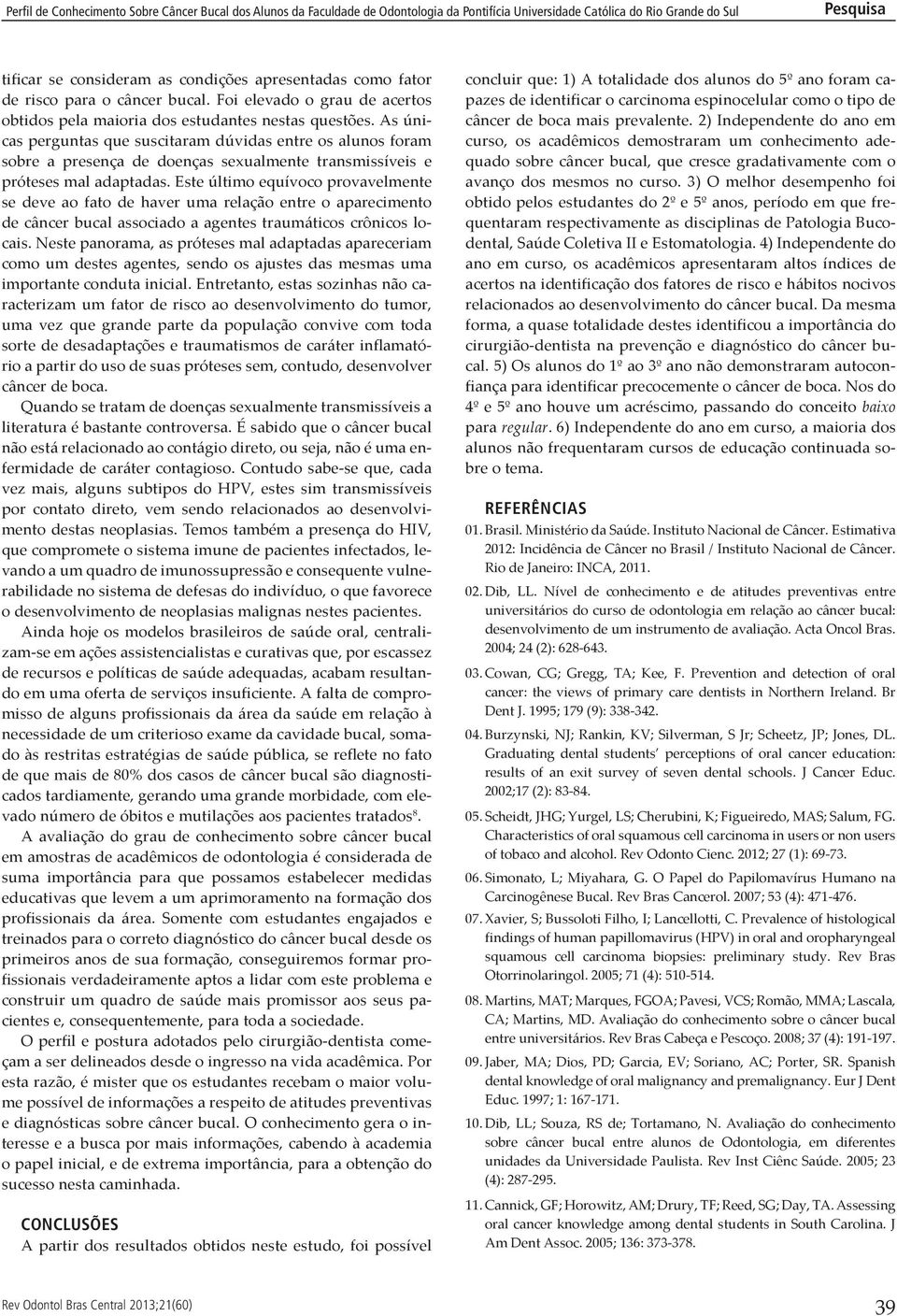 Este último equívoco provavelmente se deve ao fato de haver uma relação entre o aparecimento de câncer bucal associado a agentes traumáticos crônicos locais.