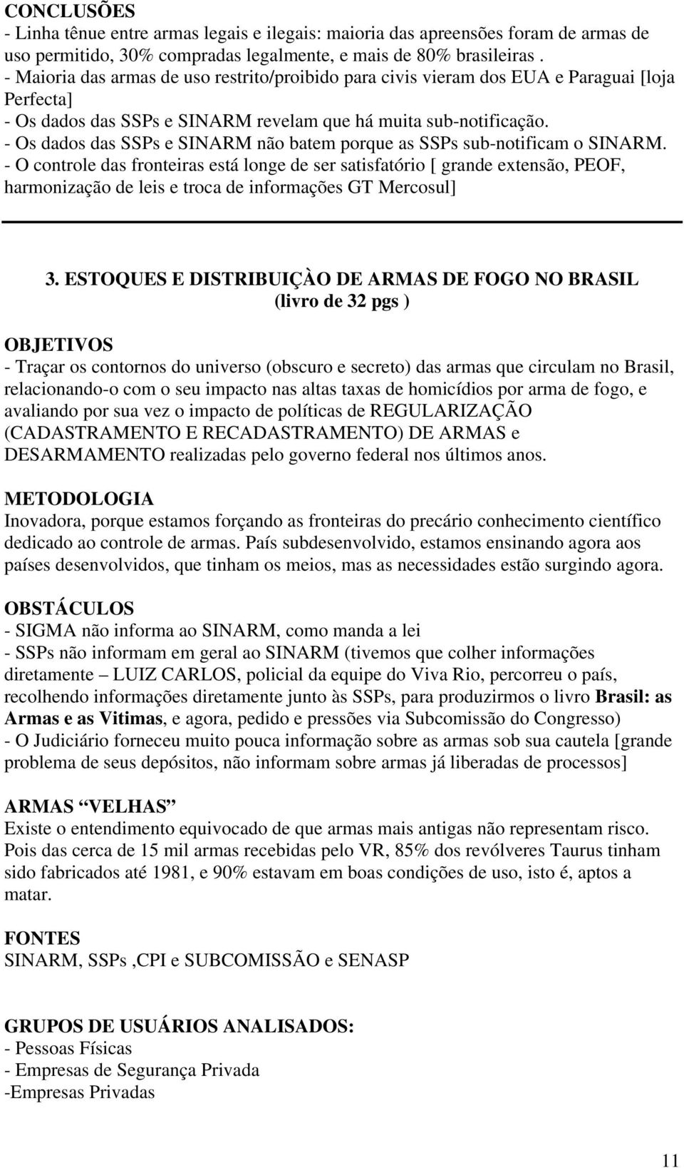 - Os dados das SSPs e SINARM não batem porque as SSPs sub-notificam o SINARM.