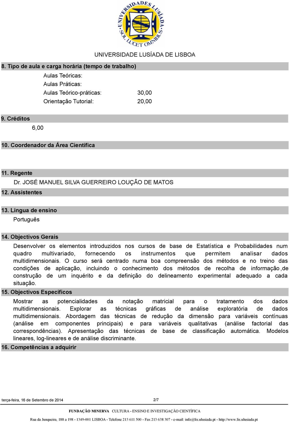 Objectivos Gerais Desenvolver os elementos introduzidos nos cursos de base de Estatística e Probabilidades num quadro multivariado, fornecendo os instrumentos que permitem analisar dados