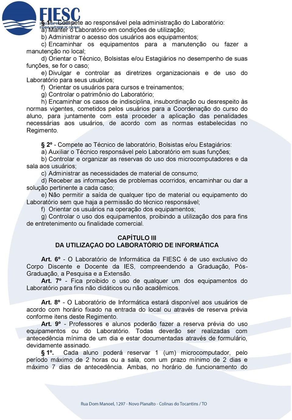 e de uso do Laboratório para seus usuários; f) Orientar os usuários para cursos e treinamentos; g) Controlar o patrimônio do Laboratório; h) Encaminhar os casos de indisciplina, insubordinação ou