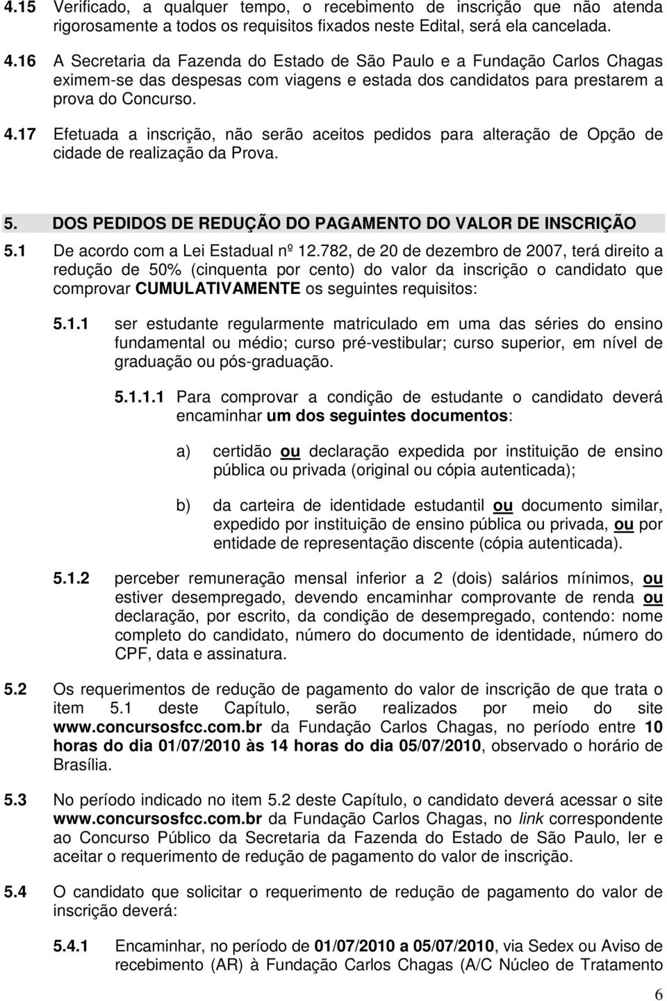 17 Efetuada a inscrição, não serão aceitos pedidos para alteração de Opção de cidade de realização da Prova. 5. DOS PEDIDOS DE REDUÇÃO DO PAGAMENTO DO VALOR DE INSCRIÇÃO 5.