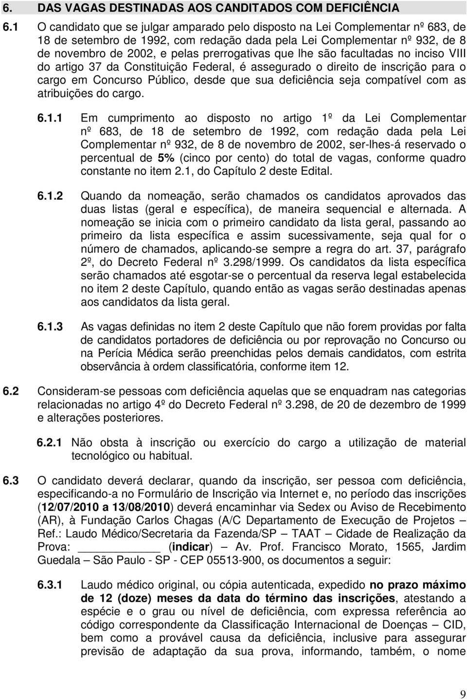 prerrogativas que lhe são facultadas no inciso VIII do artigo 37 da Constituição Federal, é assegurado o direito de inscrição para o cargo em Concurso Público, desde que sua deficiência seja