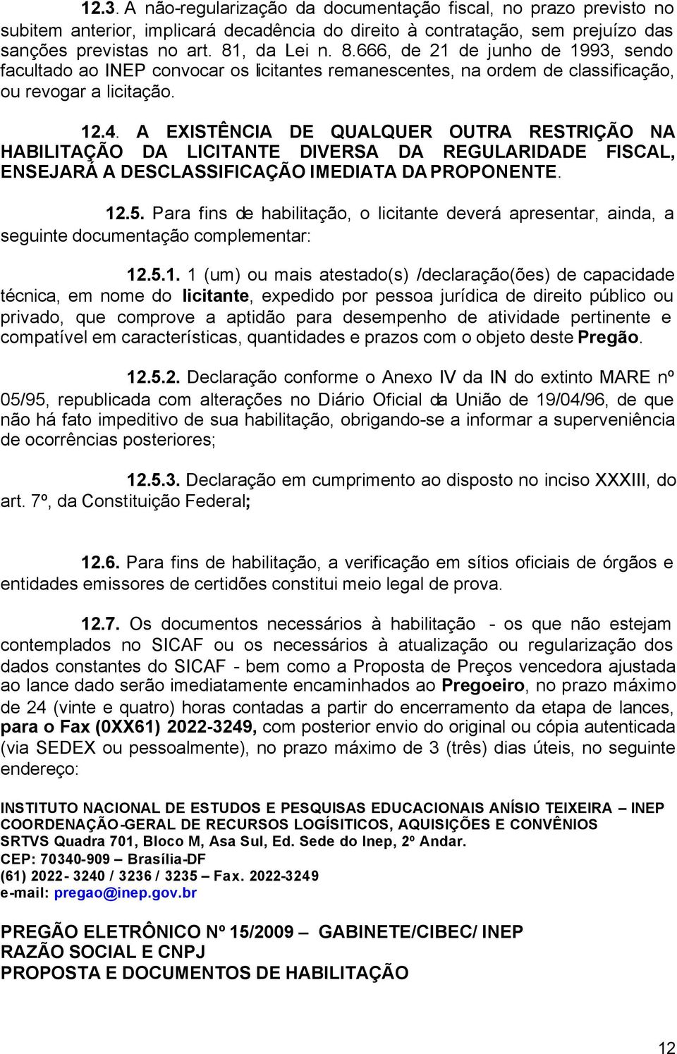 A EXISTÊNCIA DE QUALQUER OUTRA RESTRIÇÃO NA HABILITAÇÃO DA LICITANTE DIVERSA DA REGULARIDADE FISCAL, ENSEJARÁ A DESCLASSIFICAÇÃO IMEDIATA DA PROPONENTE. 12.5.