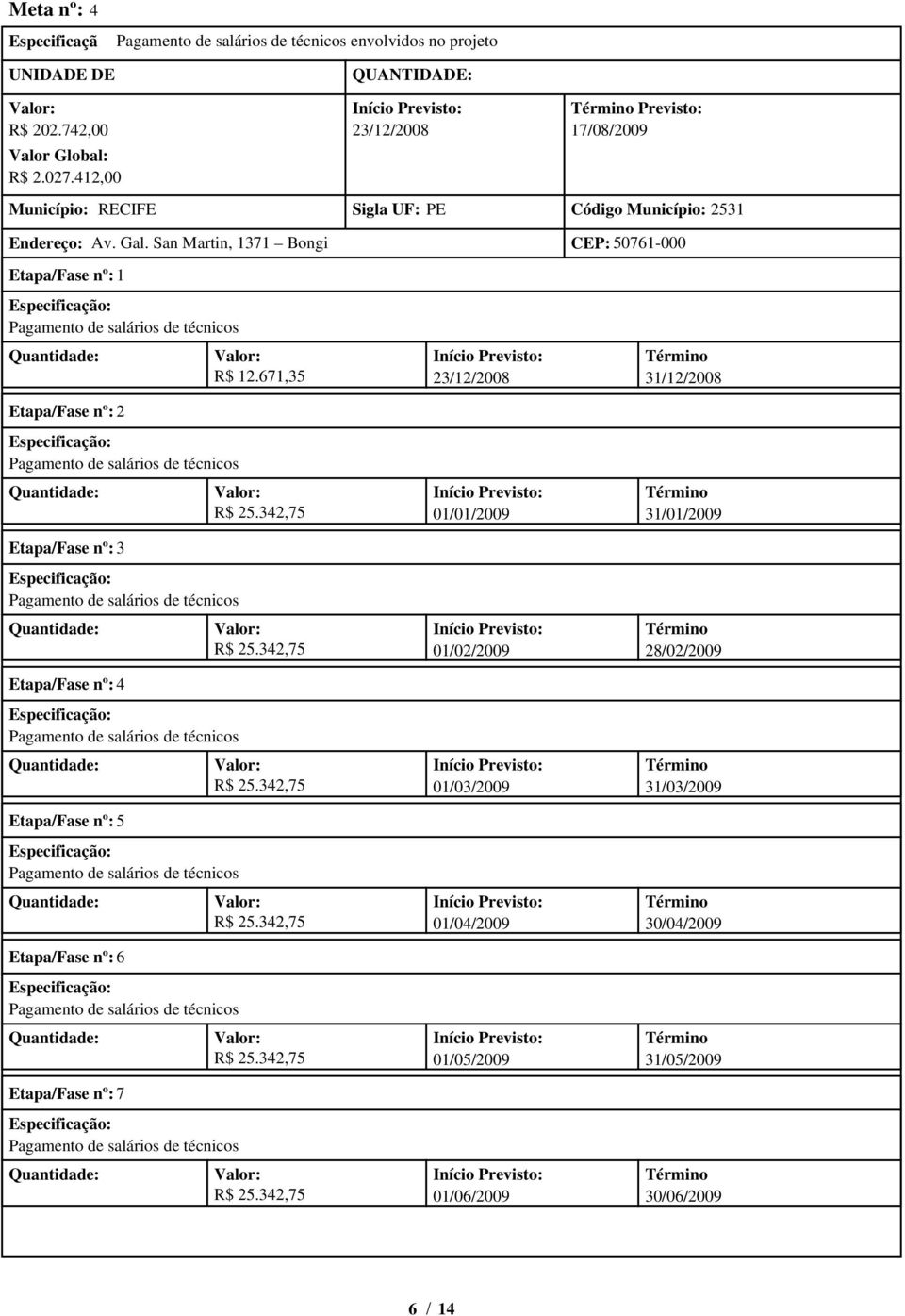 San Martin, 1371 Bongi CEP: 50761-000 Etapa/Fase nº: 1 R$ 12.671,35 23/12/2008 31/12/2008 Etapa/Fase nº: 2 R$ 25.342,75 01/01/2009 31/01/2009 Etapa/Fase nº: 3 R$ 25.