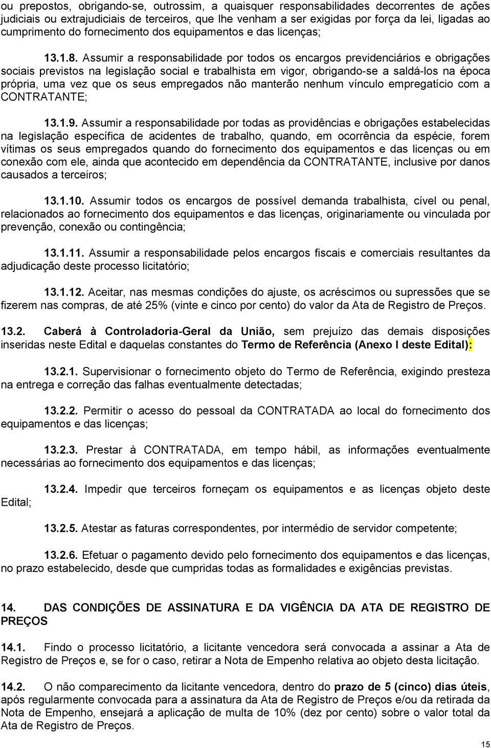 Assumir a responsabilidade por todos os encargos previdenciários e obrigações sociais previstos na legislação social e trabalhista em vigor, obrigando-se a saldá-los na época própria, uma vez que os