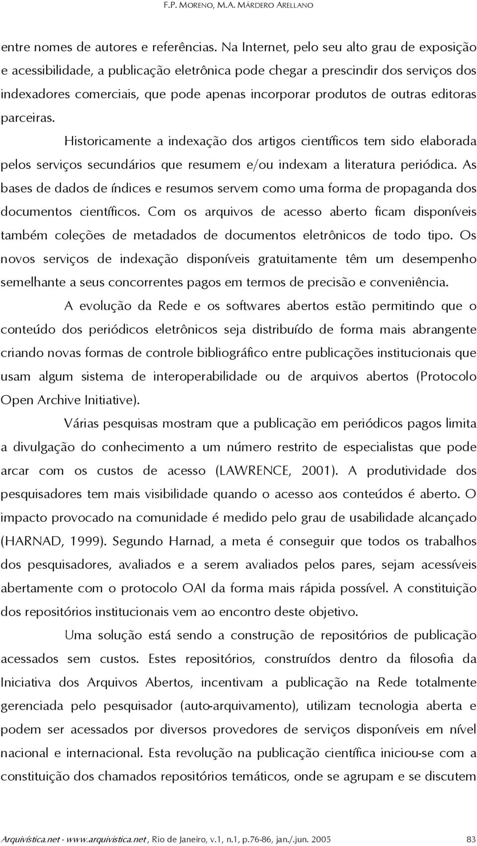 editoras parceiras. Historicamente a indexação dos artigos científicos tem sido elaborada pelos serviços secundários que resumem e/ou indexam a literatura periódica.