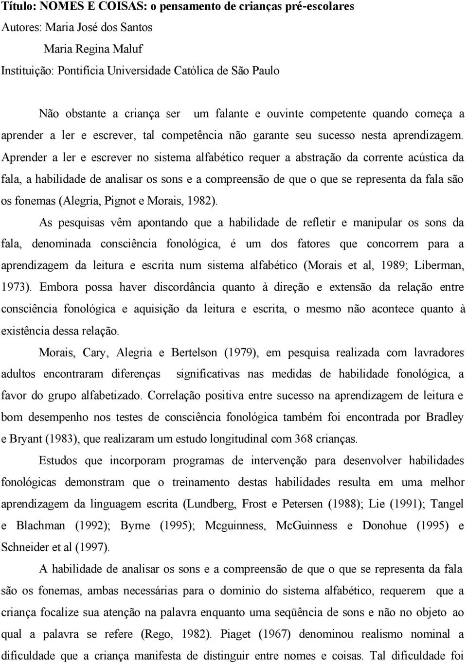 Aprender a ler e escrever no sistema alfabético requer a abstração da corrente acústica da fala, a habilidade de analisar os sons e a compreensão de que o que se representa da fala são os fonemas