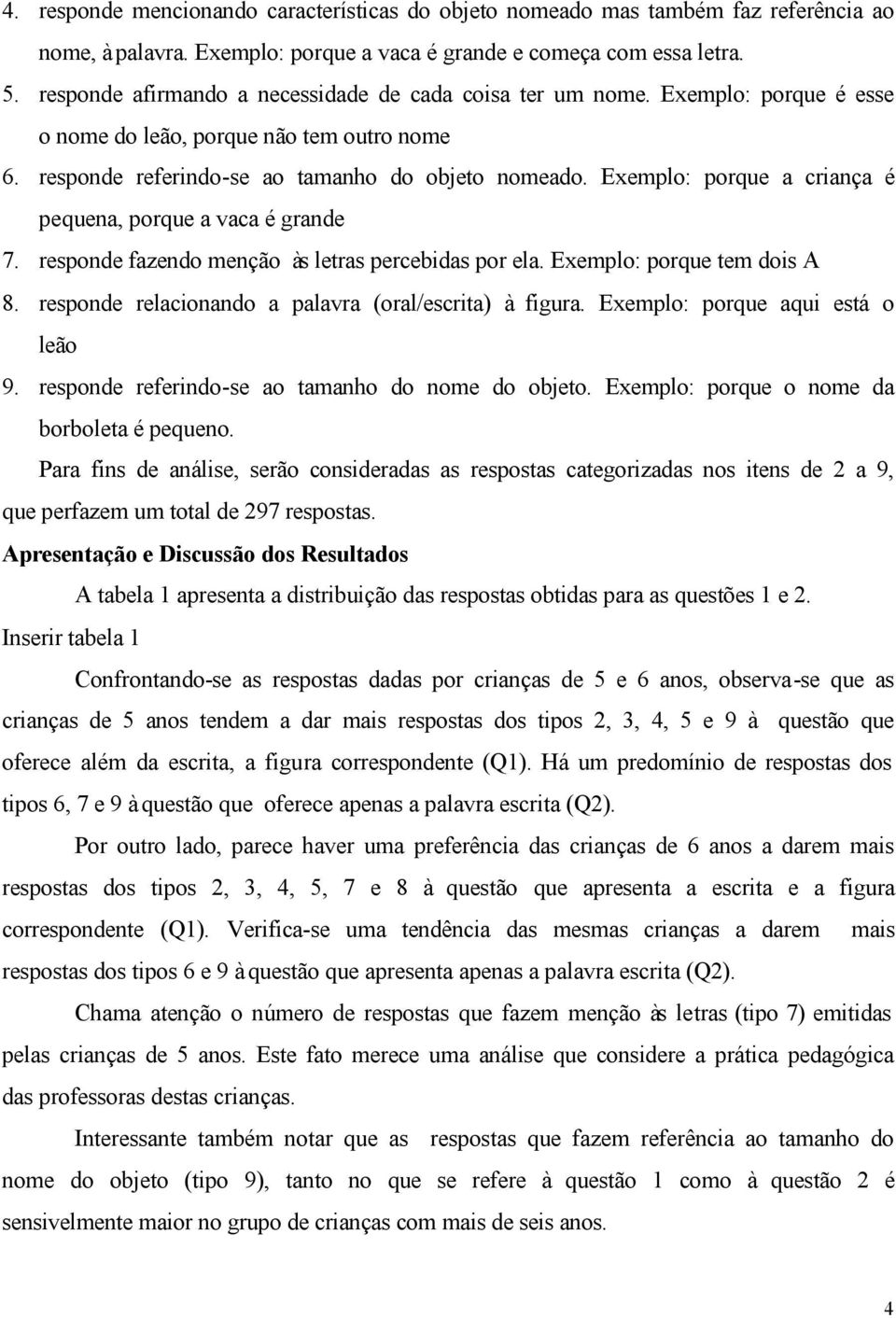 Exemplo: porque a criança é pequena, porque a vaca é grande 7. responde fazendo menção às letras percebidas por ela. Exemplo: porque tem dois A 8.