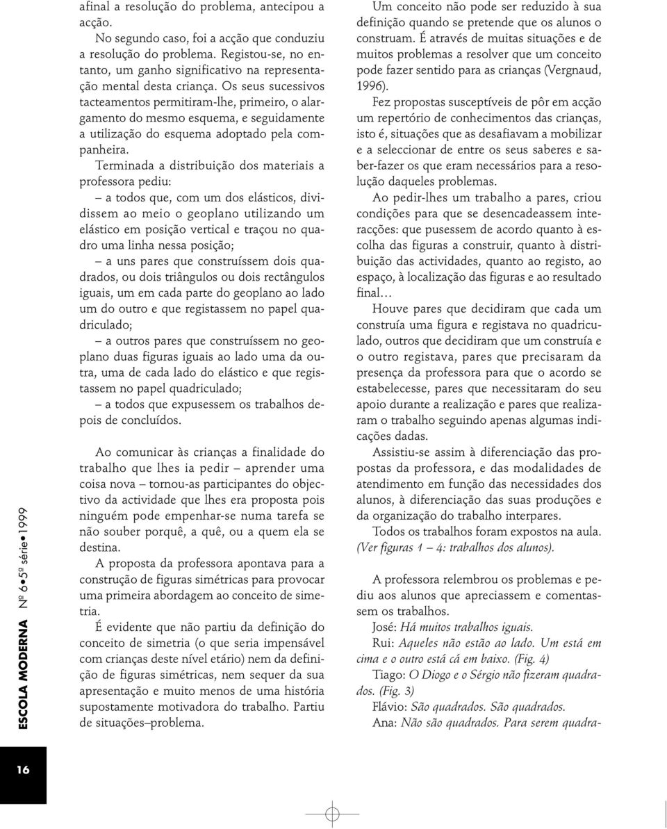 Os seus sucessivos tacteamentos permitiram-lhe, primeiro, o alargamento do mesmo esquema, e seguidamente a utilização do esquema adoptado pela companheira.