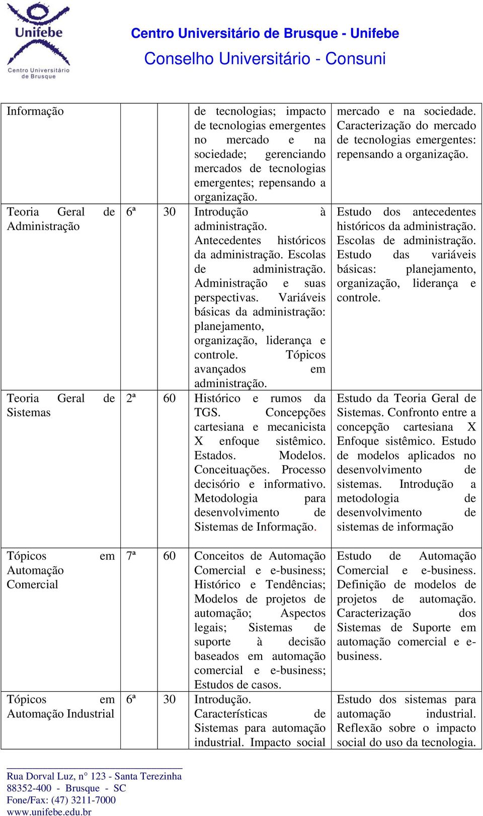 Variávis básicas da administração: planjamnto, organização, lirança control. Tópicos avançados m administração. 2ª 60 Histórico rumos da TGS. Concpçõs cartsiana mcanicista X nfoqu sistêmico. Estados.