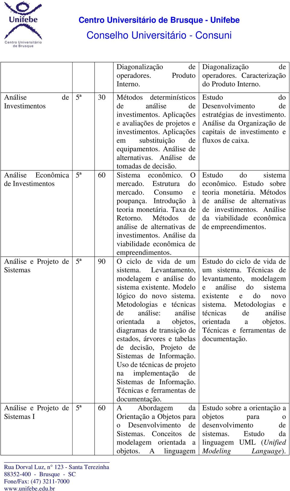 O mrcado. Estrutura do mrcado. Consumo poupança. Introdução à toria montária. Taxa Rtorno. Métodos anális altrnativas invstimntos. Anális da viabilida conômica mprndimntos.