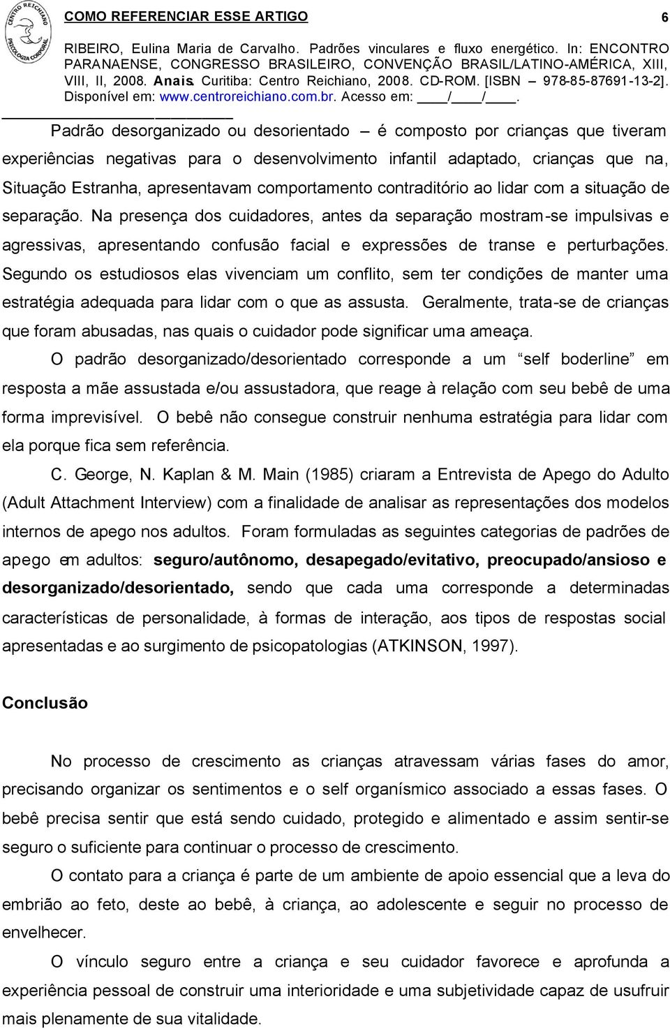 Na presença dos cuidadores, antes da separação mostram-se impulsivas e agressivas, apresentando confusão facial e expressões de transe e perturbações.