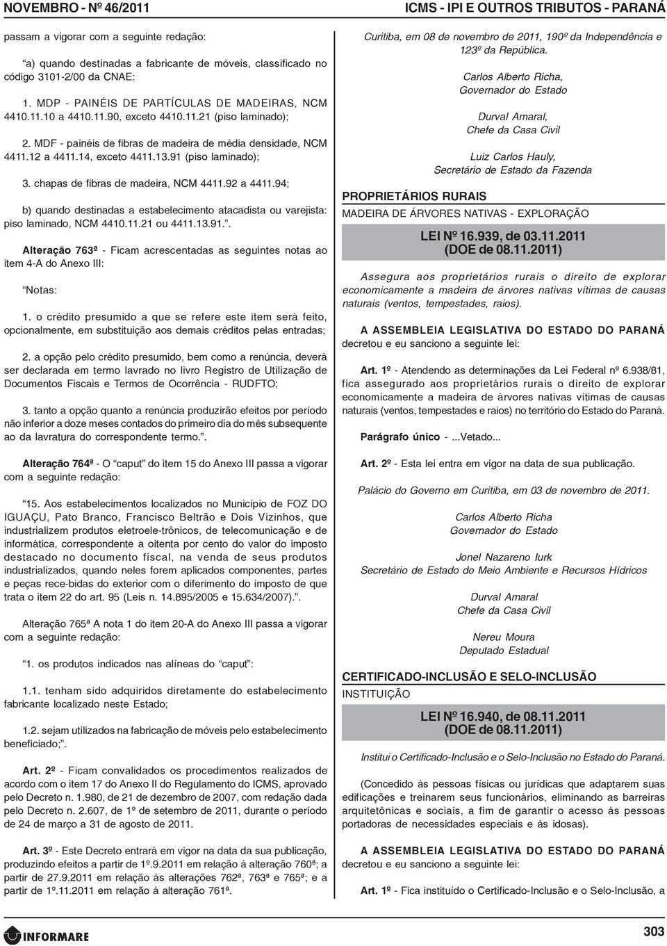 13.91 (piso laminado); 3. chapas de fibras de madeira, NCM 4411.92 a 4411.94; b) quando destinadas a estabelecimento atacadista ou varejista: piso laminado, NCM 4410.11.21 ou 4411.13.91.. Alteração 763ª - Ficam acrescentadas as seguintes notas ao item 4-A do Anexo III: Notas: 1.