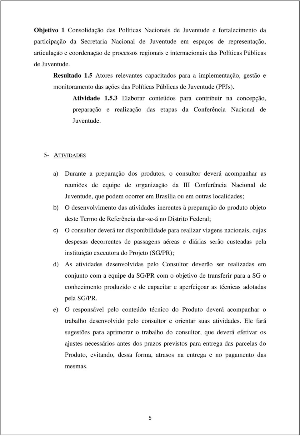 5 Atores relevantes capacitados para a implementação, gestão e monitoramento das ações das Políticas Públicas de Juventude (PPJs). Atividade 1.5.3 Elaborar conteúdos para contribuir na concepção, preparação e realização das etapas da Conferência Nacional de Juventude.