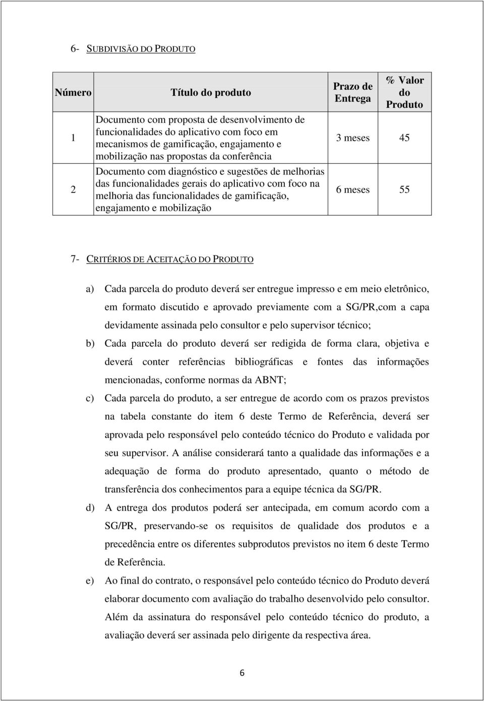 Prazo de Entrega % Valor do Produto 3 meses 45 6 meses 55 7- CRITÉRIOS DE ACEITAÇÃO DO PRODUTO a) Cada parcela do produto deverá ser entregue impresso e em meio eletrônico, em formato discutido e