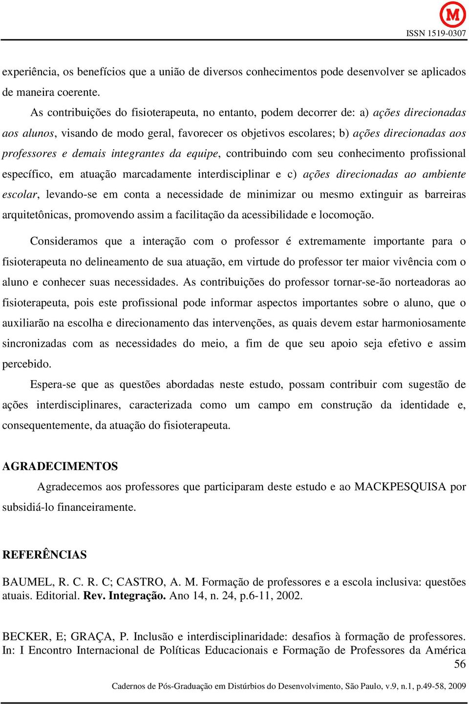 demais integrantes da equipe, contribuindo com seu conhecimento profissional específico, em atuação marcadamente interdisciplinar e c) ações direcionadas ao ambiente escolar, levando-se em conta a