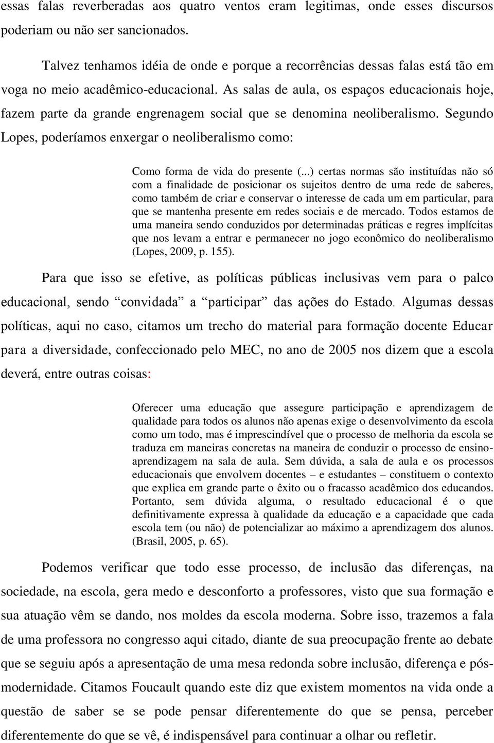 As salas de aula, os espaços educacionais hoje, fazem parte da grande engrenagem social que se denomina neoliberalismo.