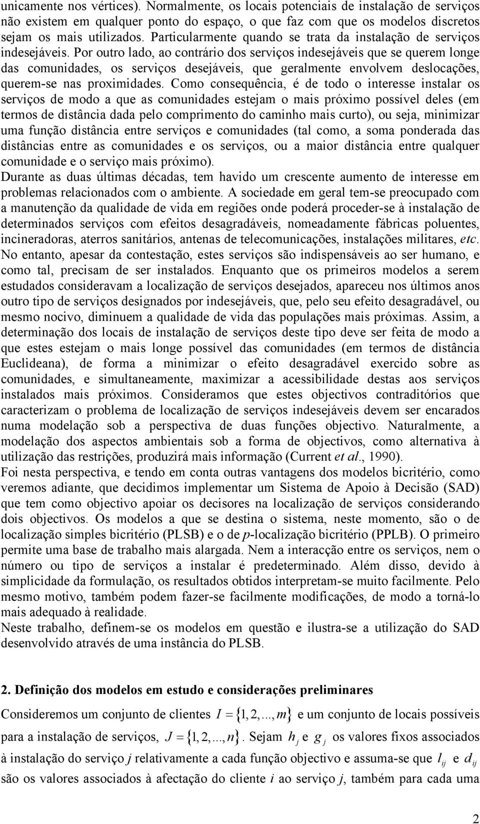 Por outro lado, ao contrário dos serviços indesejáveis que se querem longe das comunidades, os serviços desejáveis, que geralmente envolvem deslocações, querem-se nas proximidades.