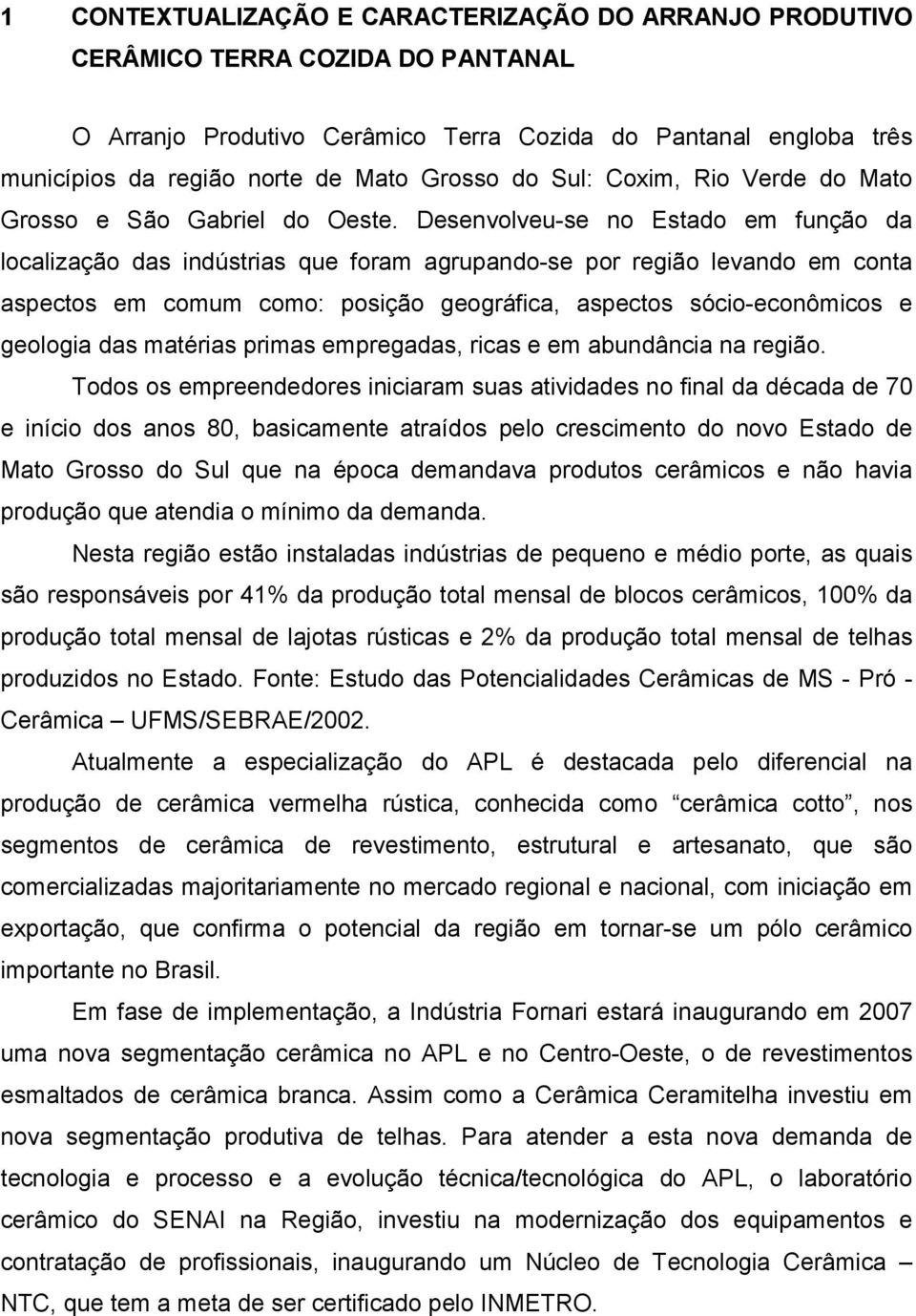 Desenvolveu-se no Estado em função da localização das indústrias que foram agrupando-se por região levando em conta aspectos em comum como: posição geográfica, aspectos sócio-econômicos e geologia