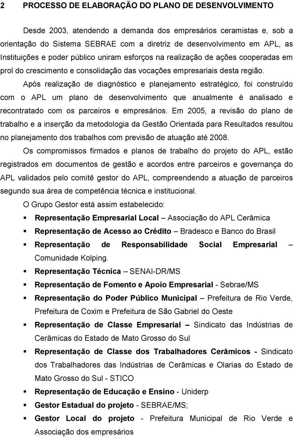 Após realização de diagnóstico e planejamento estratégico, foi construído com o APL um plano de desenvolvimento que anualmente é analisado e recontratado com os parceiros e empresários.