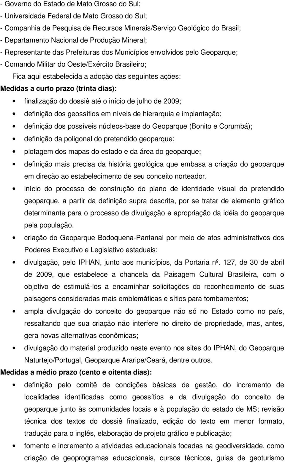 prazo (trinta dias): finalização do dossiê até o início de julho de 2009; definição dos geossítios em níveis de hierarquia e implantação; definição dos possíveis núcleos-base do Geoparque (Bonito e