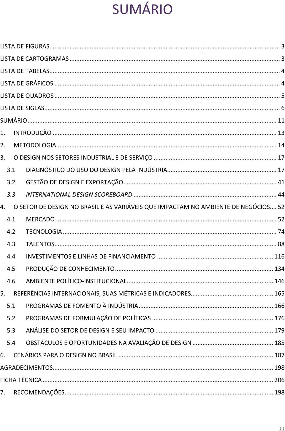 O SETOR DE DESIGN NO BRASIL E AS VARIÁVEIS QUE IMPACTAM NO AMBIENTE DE NEGÓCIOS... 52 4.1 MERCADO... 52 4.2 TECNOLOGIA... 74 4.3 TALENTOS... 88 4.4 INVESTIMENTOS E LINHAS DE FINANCIAMENTO... 116 4.