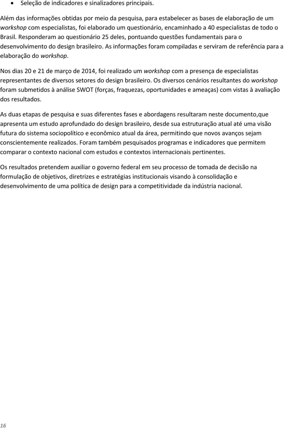 Brasil. Responderam ao questionário 25 deles, pontuando questões fundamentais para o desenvolvimento do design brasileiro.