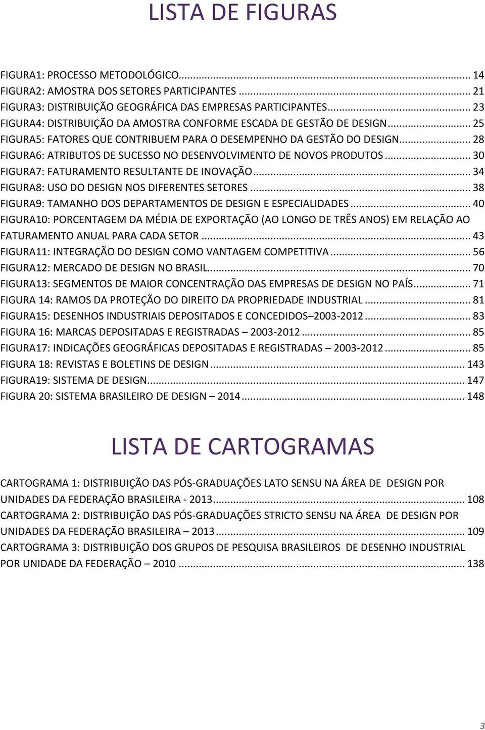 .. 28 FIGURA6: ATRIBUTOS DE SUCESSO NO DESENVOLVIMENTO DE NOVOS PRODUTOS... 30 FIGURA7: FATURAMENTO RESULTANTE DE INOVAÇÃO... 34 FIGURA8: USO DO DESIGN NOS DIFERENTES SETORES.