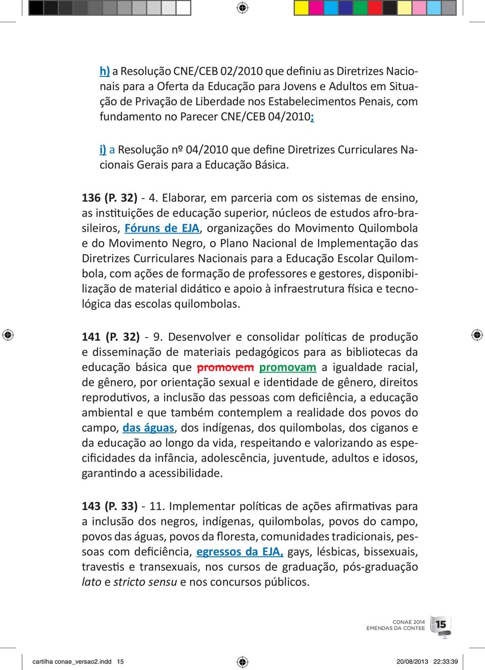 Elaborar, em parceria com os sistemas de ensino, as instituições de educação superior, núcleos de estudos afro-brasileiros, Fóruns de EJA, organizações do Movimento Quilombola e do Movimento Negro, o