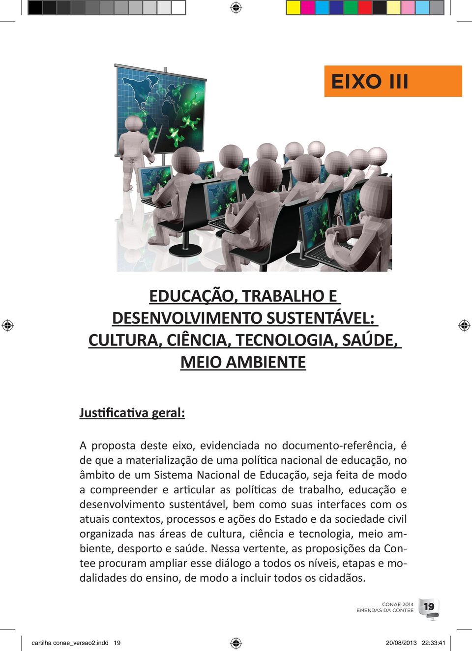 sustentável, bem como suas interfaces com os atuais contextos, processos e ações do Estado e da sociedade civil organizada nas áreas de cultura, ciência e tecnologia, meio ambiente, desporto e saúde.