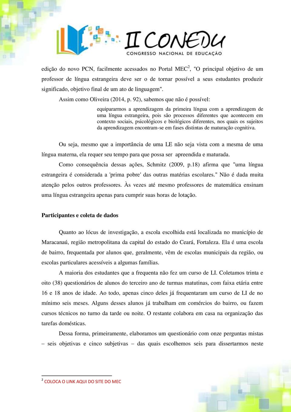 92), sabemos que não é possível: equipararmos a aprendizagem da primeira língua com a aprendizagem de uma língua estrangeira, pois são processos diferentes que acontecem em contexto sociais,