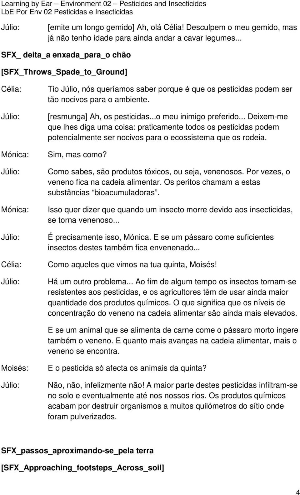 ..o meu inimigo preferido... Deixem-me que lhes diga uma coisa: praticamente todos os pesticidas podem potencialmente ser nocivos para o ecossistema que os rodeia. Sim, mas como?