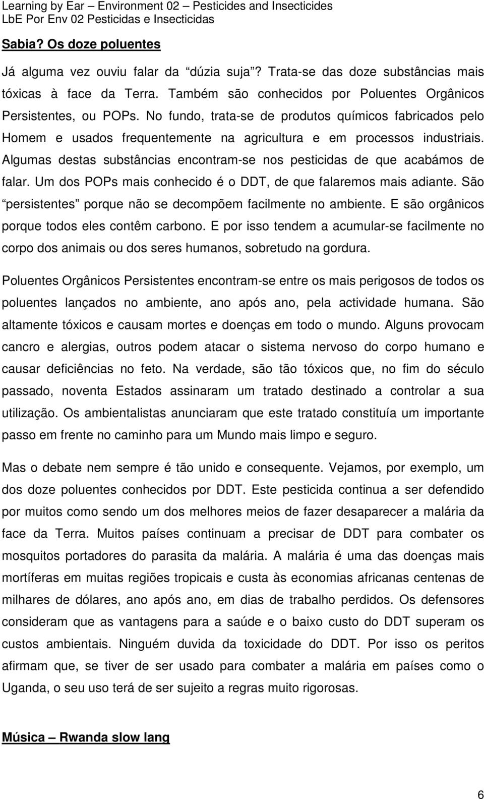 Algumas destas substâncias encontram-se nos pesticidas de que acabámos de falar. Um dos POPs mais conhecido é o DDT, de que falaremos mais adiante.