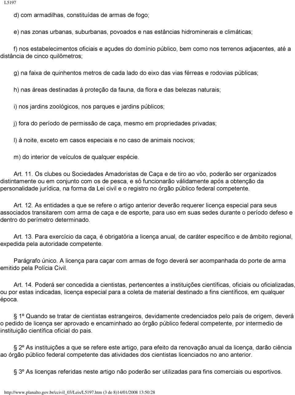 da fauna, da flora e das belezas naturais; i) nos jardins zoológicos, nos parques e jardins públicos; j) fora do período de permissão de caça, mesmo em propriedades privadas; l) à noite, exceto em